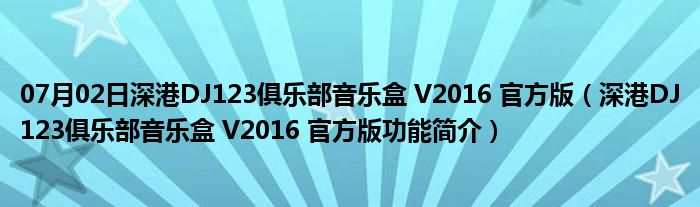 07月02日深港DJ123俱乐部音乐盒 V2016 官方版（深港DJ123俱乐部音乐盒 V2016 官方版功能简介）