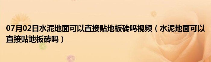 07月02日水泥地面可以直接贴地板砖吗视频（水泥地面可以直接贴地板砖吗）