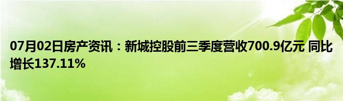 07月02日房产资讯：新城控股前三季度营收700.9亿元 同比增长137.11%