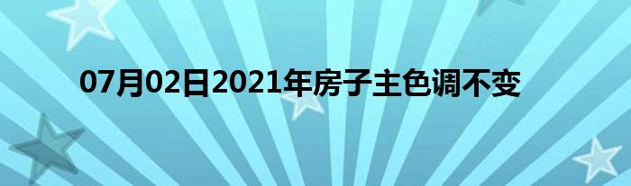 07月02日2021年房子主色调不变