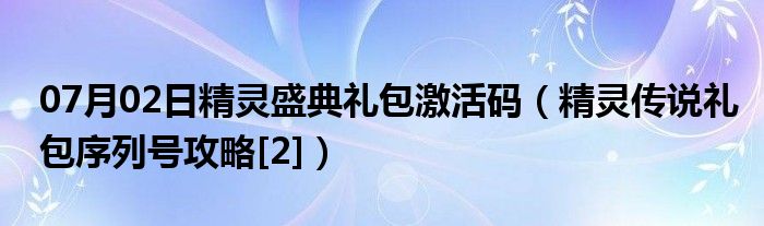 07月02日精灵盛典礼包激活码（精灵传说礼包序列号攻略[2]）