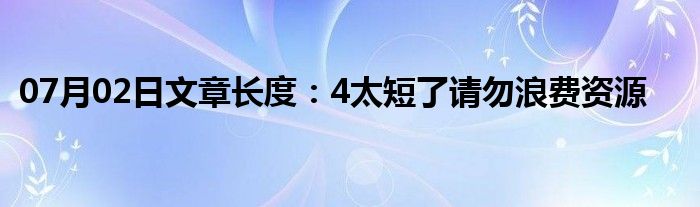 07月02日文章长度：4太短了请勿浪费资源