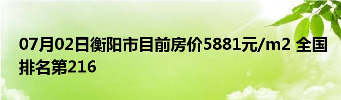 07月02日衡阳市目前房价5881元/m2 全国排名第216