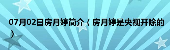 07月02日房月婷简介（房月婷是央视开除的）