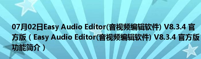 07月02日Easy Audio Editor(音视频编辑软件) V8.3.4 官方版（Easy Audio Editor(音视频编辑软件) V8.3.4 官方版功能简介）