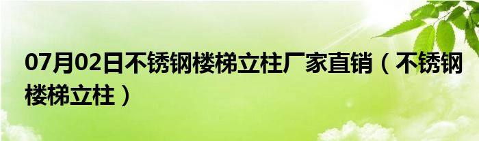 07月02日不锈钢楼梯立柱厂家直销（不锈钢楼梯立柱）