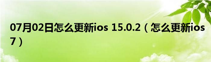 07月02日怎么更新ios 15.0.2（怎么更新ios7）