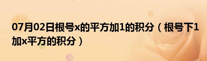 07月02日根号x的平方加1的积分（根号下1加x平方的积分）