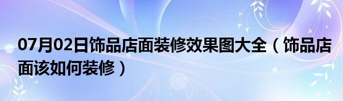 07月02日饰品店面装修效果图大全（饰品店面该如何装修）