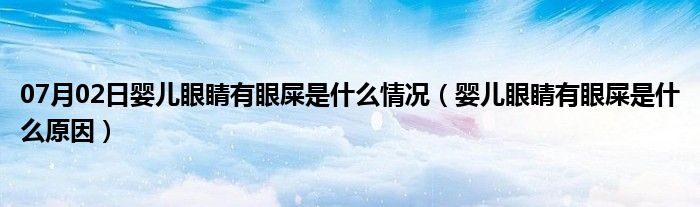 07月02日婴儿眼睛有眼屎是什么情况（婴儿眼睛有眼屎是什么原因）