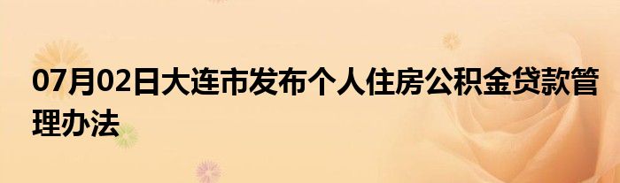 07月02日大连市发布个人住房公积金贷款管理办法