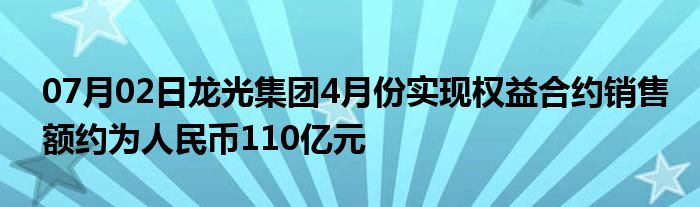 07月02日龙光集团4月份实现权益合约销售额约为人民币110亿元