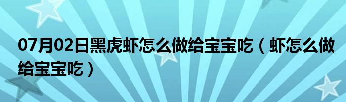 07月02日黑虎虾怎么做给宝宝吃（虾怎么做给宝宝吃）