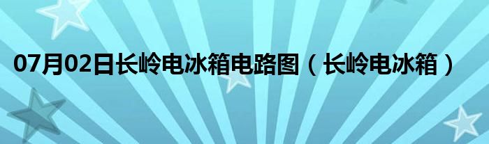 07月02日长岭电冰箱电路图（长岭电冰箱）