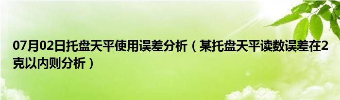 07月02日托盘天平使用误差分析（某托盘天平读数误差在2克以内则分析）