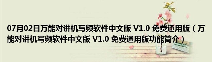 07月02日万能对讲机写频软件中文版 V1.0 免费通用版（万能对讲机写频软件中文版 V1.0 免费通用版功能简介）