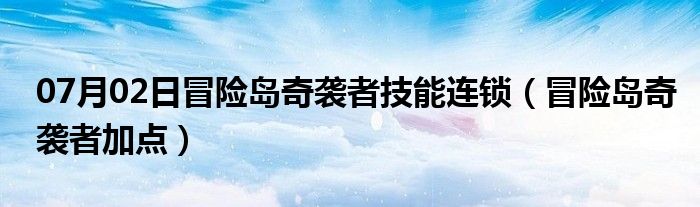 07月02日冒险岛奇袭者技能连锁（冒险岛奇袭者加点）