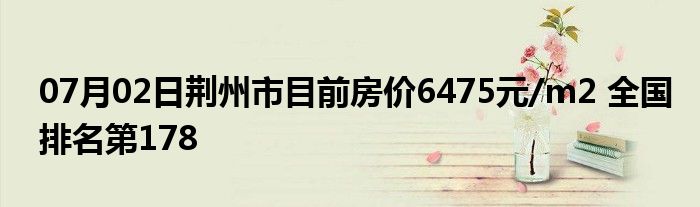 07月02日荆州市目前房价6475元/m2 全国排名第178