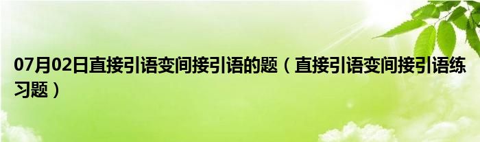 07月02日直接引语变间接引语的题（直接引语变间接引语练习题）