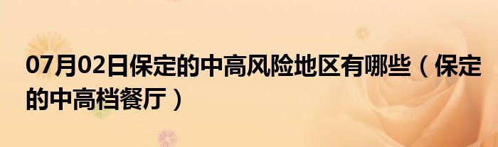 07月02日保定的中高风险地区有哪些（保定的中高档餐厅）