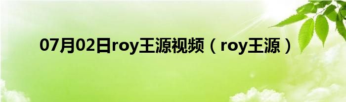 07月02日roy王源视频（roy王源）