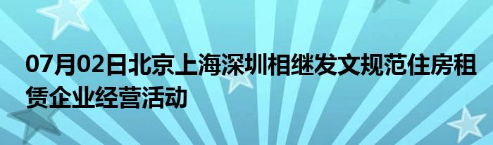 07月02日北京上海深圳相继发文规范住房租赁企业经营活动