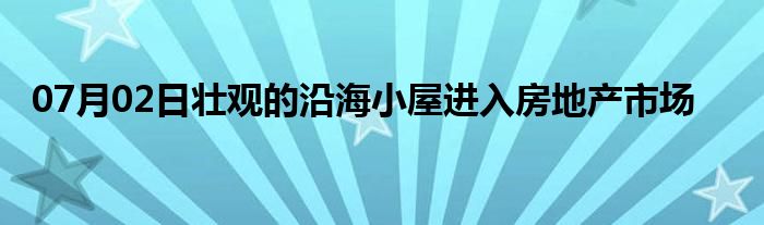 07月02日壮观的沿海小屋进入房地产市场