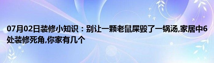 07月02日装修小知识：别让一颗老鼠屎毁了一锅汤,家居中6处装修死角,你家有几个