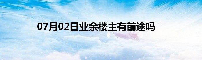 07月02日业余楼主有前途吗