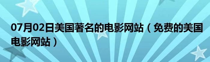 07月02日美国著名的电影网站（免费的美国电影网站）