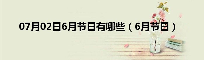 07月02日6月节日有哪些（6月节日）