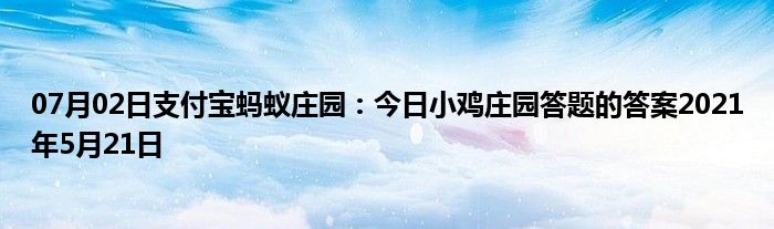 07月02日支付宝蚂蚁庄园：今日小鸡庄园答题的答案2021年5月21日