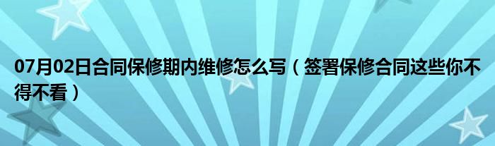 07月02日合同保修期内维修怎么写（签署保修合同这些你不得不看）