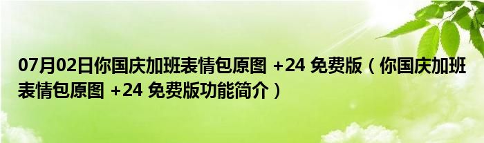 07月02日你国庆加班表情包原图 +24 免费版（你国庆加班表情包原图 +24 免费版功能简介）