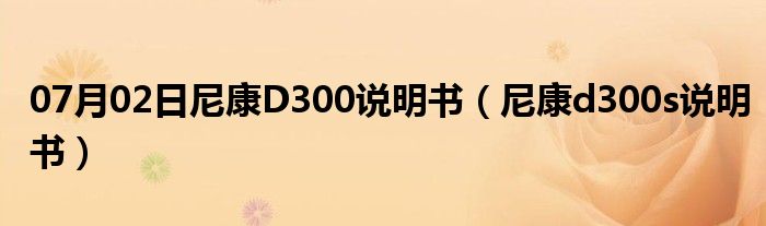 07月02日尼康D300说明书（尼康d300s说明书）