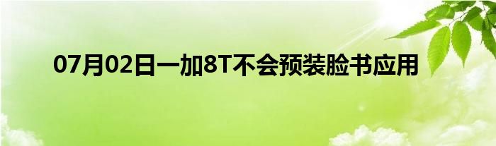 07月02日一加8T不会预装脸书应用