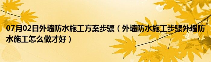 07月02日外墙防水施工方案步骤（外墙防水施工步骤外墙防水施工怎么做才好）