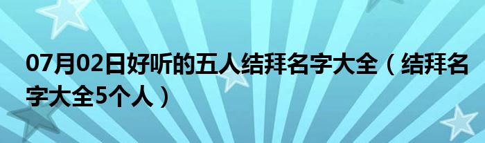 07月02日好听的五人结拜名字大全（结拜名字大全5个人）