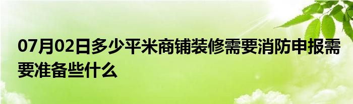 07月02日多少平米商铺装修需要消防申报需要准备些什么