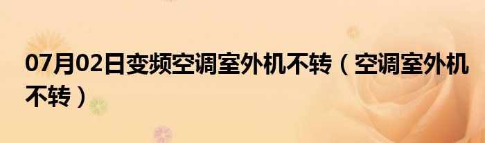 07月02日变频空调室外机不转（空调室外机不转）