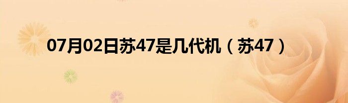 07月02日苏47是几代机（苏47）