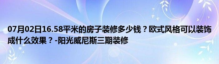 07月02日16.58平米的房子装修多少钱？欧式风格可以装饰成什么效果？-阳光威尼斯三期装修