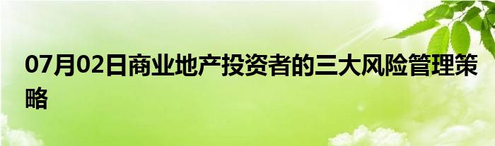 07月02日商业地产投资者的三大风险管理策略