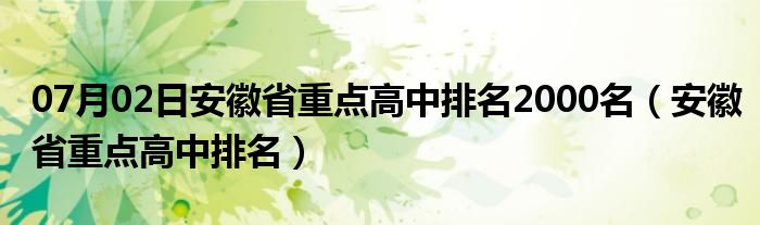 07月02日安徽省重点高中排名2000名（安徽省重点高中排名）