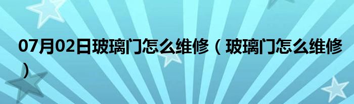 07月02日玻璃门怎么维修（玻璃门怎么维修）