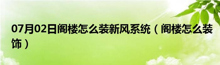 07月02日阁楼怎么装新风系统（阁楼怎么装饰）