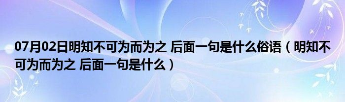 07月02日明知不可为而为之 后面一句是什么俗语（明知不可为而为之 后面一句是什么）