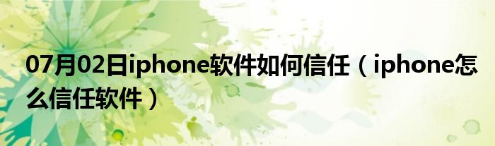 07月02日iphone软件如何信任（iphone怎么信任软件）