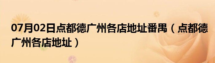 07月02日点都德广州各店地址番禺（点都德广州各店地址）