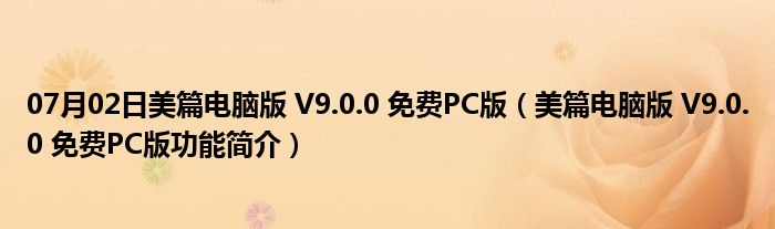 07月02日美篇电脑版 V9.0.0 免费PC版（美篇电脑版 V9.0.0 免费PC版功能简介）